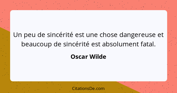 Un peu de sincérité est une chose dangereuse et beaucoup de sincérité est absolument fatal.... - Oscar Wilde