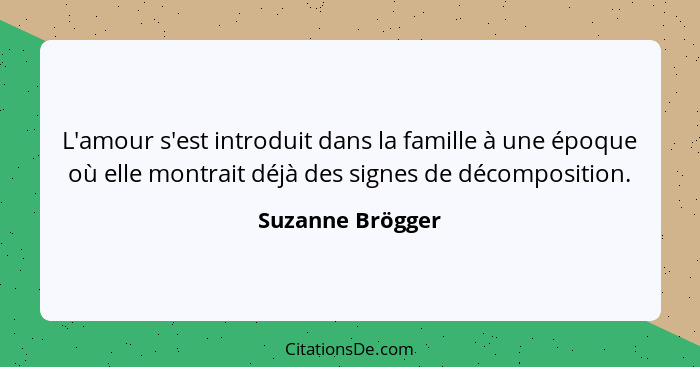 L'amour s'est introduit dans la famille à une époque où elle montrait déjà des signes de décomposition.... - Suzanne Brögger