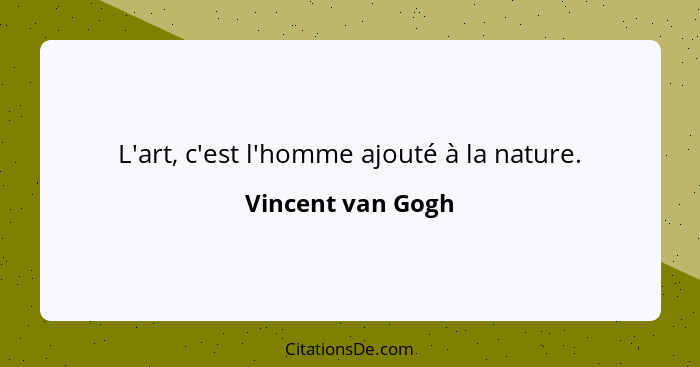 L'art, c'est l'homme ajouté à la nature.... - Vincent van Gogh