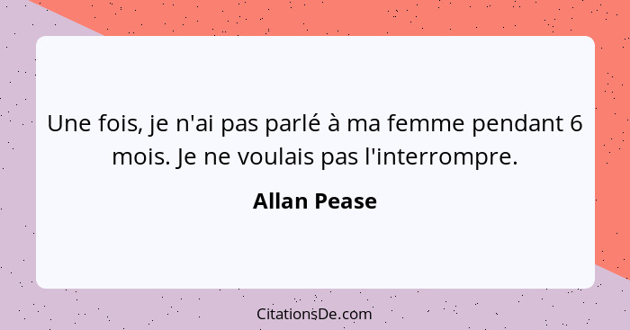 Une fois, je n'ai pas parlé à ma femme pendant 6 mois. Je ne voulais pas l'interrompre.... - Allan Pease