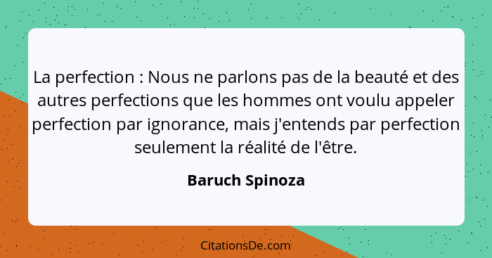 La perfection : Nous ne parlons pas de la beauté et des autres perfections que les hommes ont voulu appeler perfection par ignor... - Baruch Spinoza