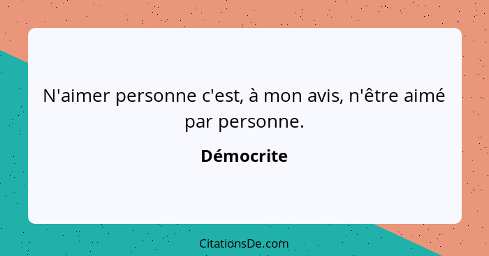 N'aimer personne c'est, à mon avis, n'être aimé par personne.... - Démocrite