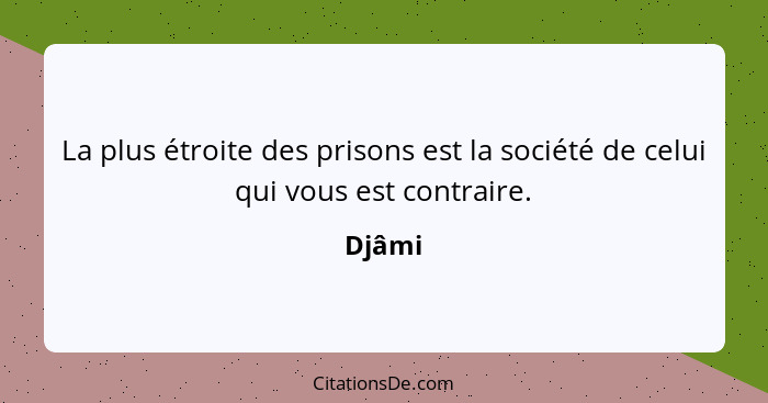 La plus étroite des prisons est la société de celui qui vous est contraire.... - Djâmi