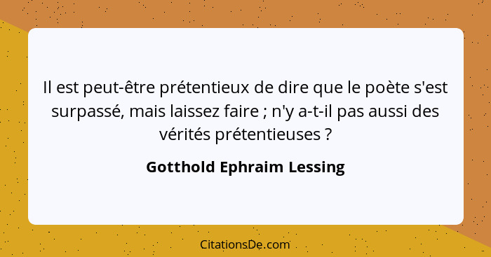 Il est peut-être prétentieux de dire que le poète s'est surpassé, mais laissez faire ; n'y a-t-il pas aussi des vérité... - Gotthold Ephraim Lessing