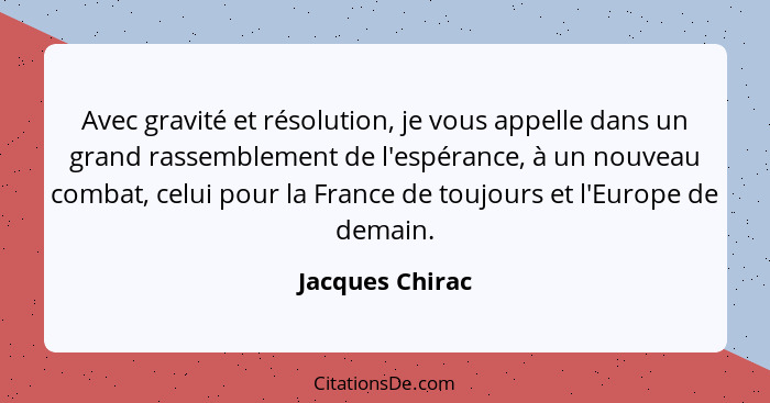 Avec gravité et résolution, je vous appelle dans un grand rassemblement de l'espérance, à un nouveau combat, celui pour la France de... - Jacques Chirac