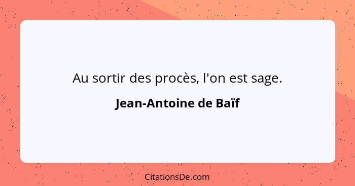 Au sortir des procès, l'on est sage.... - Jean-Antoine de Baïf