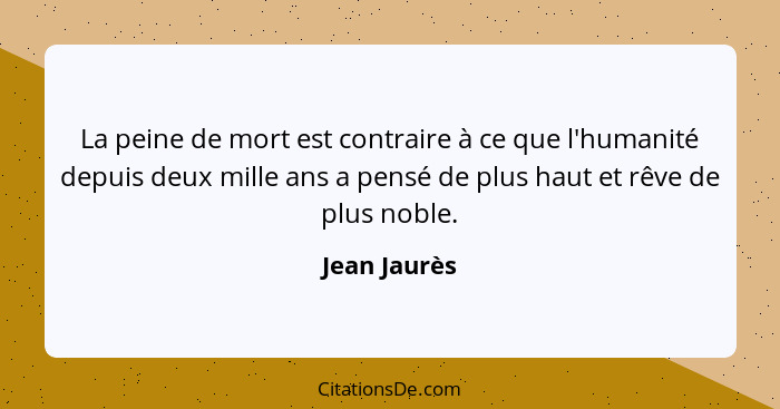 La peine de mort est contraire à ce que l'humanité depuis deux mille ans a pensé de plus haut et rêve de plus noble.... - Jean Jaurès