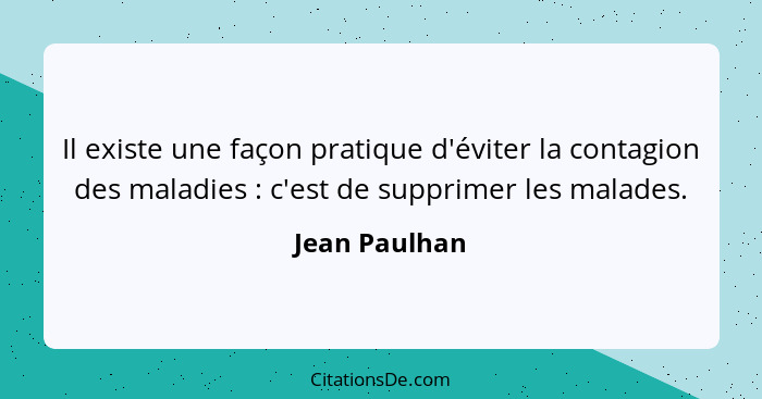 Il existe une façon pratique d'éviter la contagion des maladies : c'est de supprimer les malades.... - Jean Paulhan