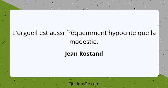 L'orgueil est aussi fréquemment hypocrite que la modestie.... - Jean Rostand