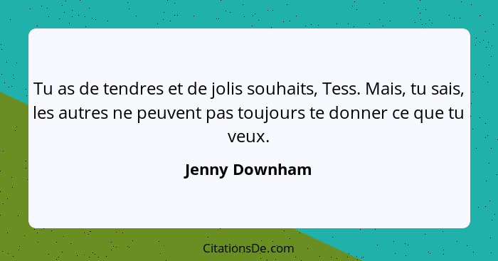 Tu as de tendres et de jolis souhaits, Tess. Mais, tu sais, les autres ne peuvent pas toujours te donner ce que tu veux.... - Jenny Downham