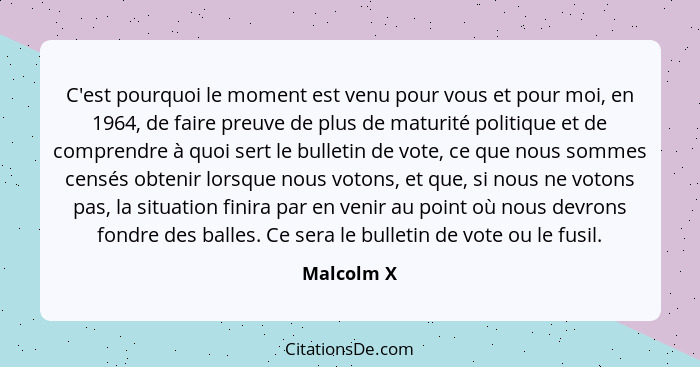 C'est pourquoi le moment est venu pour vous et pour moi, en 1964, de faire preuve de plus de maturité politique et de comprendre à quoi se... - Malcolm X