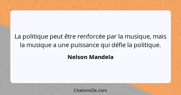 La politique peut être renforcée par la musique, mais la musique a une puissance qui défie la politique.... - Nelson Mandela