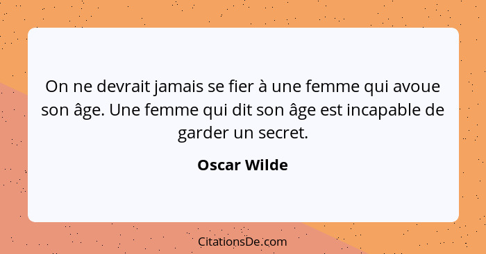 On ne devrait jamais se fier à une femme qui avoue son âge. Une femme qui dit son âge est incapable de garder un secret.... - Oscar Wilde