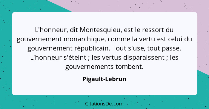 L'honneur, dit Montesquieu, est le ressort du gouvernement monarchique, comme la vertu est celui du gouvernement républicain. Tout s'... - Pigault-Lebrun