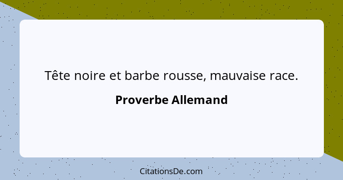 Tête noire et barbe rousse, mauvaise race.... - Proverbe Allemand