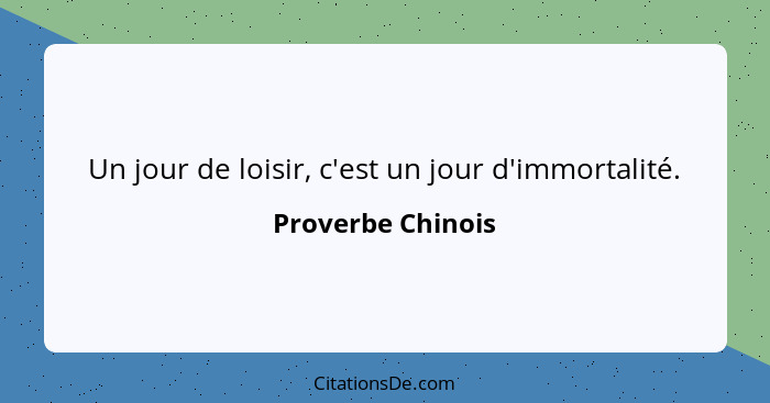 Un jour de loisir, c'est un jour d'immortalité.... - Proverbe Chinois