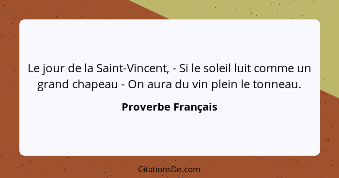 Le jour de la Saint-Vincent, - Si le soleil luit comme un grand chapeau - On aura du vin plein le tonneau.... - Proverbe Français