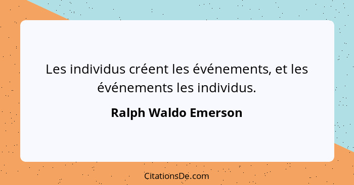 Les individus créent les événements, et les événements les individus.... - Ralph Waldo Emerson