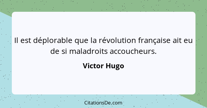 Il est déplorable que la révolution française ait eu de si maladroits accoucheurs.... - Victor Hugo