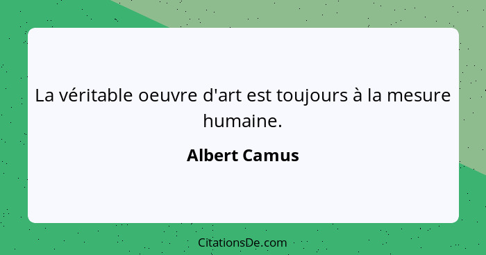 La véritable oeuvre d'art est toujours à la mesure humaine.... - Albert Camus