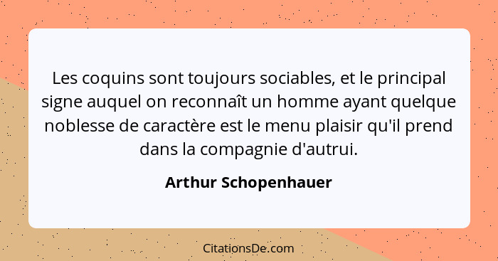 Les coquins sont toujours sociables, et le principal signe auquel on reconnaît un homme ayant quelque noblesse de caractère est... - Arthur Schopenhauer
