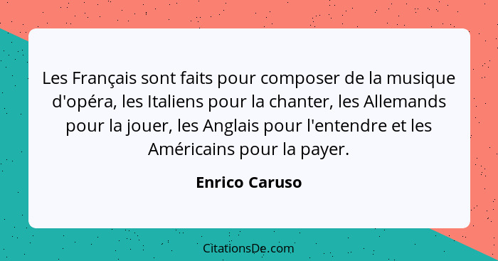 Les Français sont faits pour composer de la musique d'opéra, les Italiens pour la chanter, les Allemands pour la jouer, les Anglais po... - Enrico Caruso