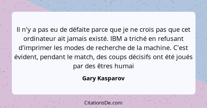 Il n'y a pas eu de défaite parce que je ne crois pas que cet ordinateur ait jamais existé. IBM a triché en refusant d'imprimer les mod... - Gary Kasparov