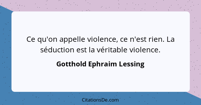 Ce qu'on appelle violence, ce n'est rien. La séduction est la véritable violence.... - Gotthold Ephraim Lessing