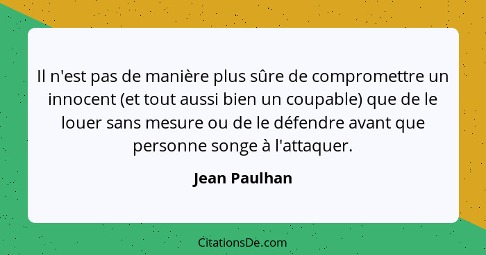 Il n'est pas de manière plus sûre de compromettre un innocent (et tout aussi bien un coupable) que de le louer sans mesure ou de le déf... - Jean Paulhan