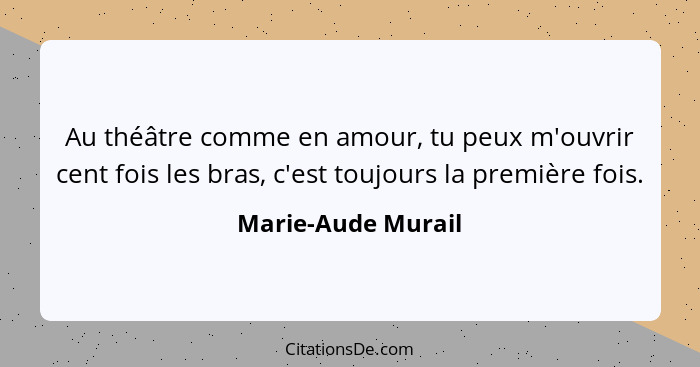 Au théâtre comme en amour, tu peux m'ouvrir cent fois les bras, c'est toujours la première fois.... - Marie-Aude Murail