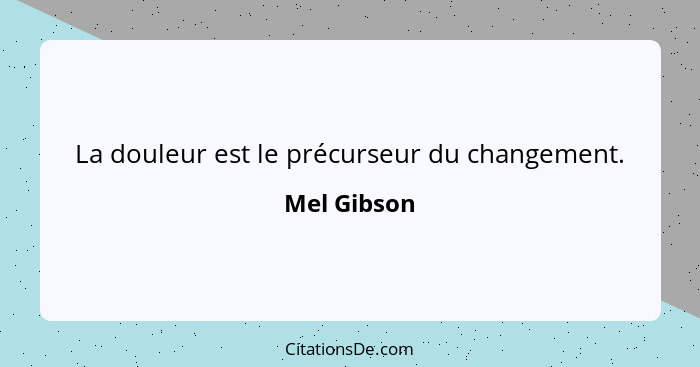 La douleur est le précurseur du changement.... - Mel Gibson