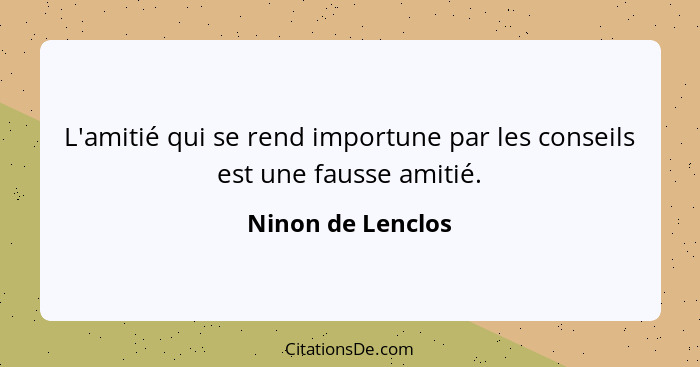 L'amitié qui se rend importune par les conseils est une fausse amitié.... - Ninon de Lenclos