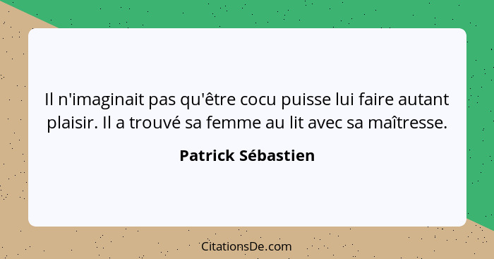 Il n'imaginait pas qu'être cocu puisse lui faire autant plaisir. Il a trouvé sa femme au lit avec sa maîtresse.... - Patrick Sébastien