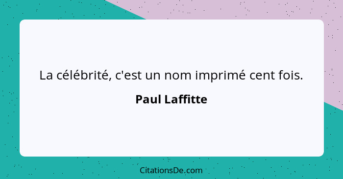 La célébrité, c'est un nom imprimé cent fois.... - Paul Laffitte