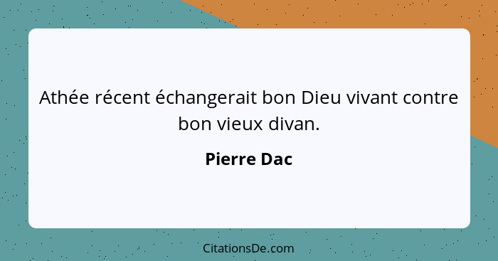 Athée récent échangerait bon Dieu vivant contre bon vieux divan.... - Pierre Dac