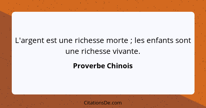 L'argent est une richesse morte ; les enfants sont une richesse vivante.... - Proverbe Chinois