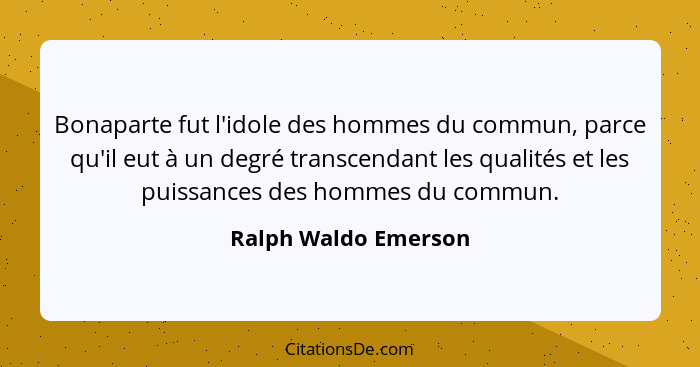 Bonaparte fut l'idole des hommes du commun, parce qu'il eut à un degré transcendant les qualités et les puissances des hommes du... - Ralph Waldo Emerson