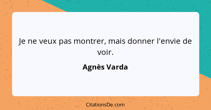 Je ne veux pas montrer, mais donner l'envie de voir.... - Agnès Varda