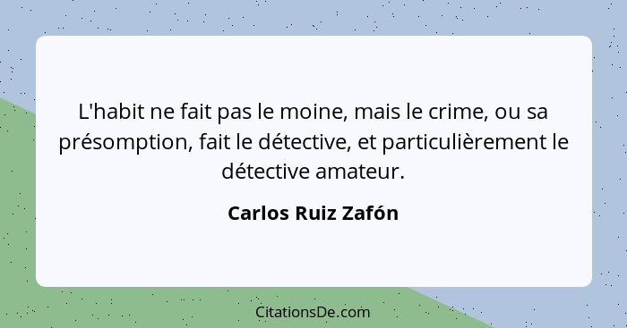 L'habit ne fait pas le moine, mais le crime, ou sa présomption, fait le détective, et particulièrement le détective amateur.... - Carlos Ruiz Zafón
