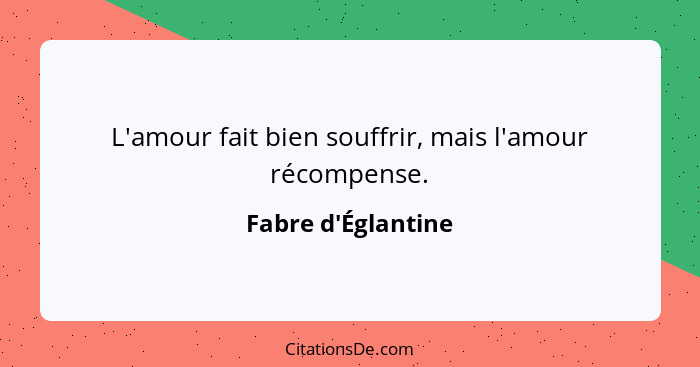 L'amour fait bien souffrir, mais l'amour récompense.... - Fabre d'Églantine