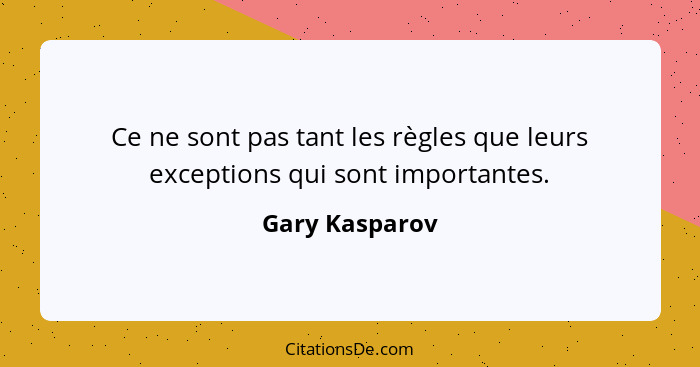 Ce ne sont pas tant les règles que leurs exceptions qui sont importantes.... - Gary Kasparov