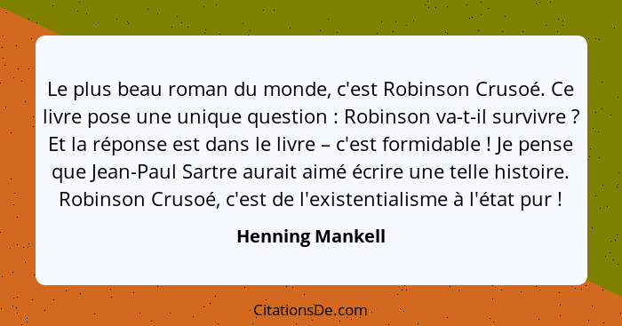 Le plus beau roman du monde, c'est Robinson Crusoé. Ce livre pose une unique question : Robinson va-t-il survivre ? Et la... - Henning Mankell