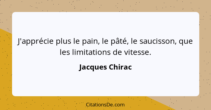 J'apprécie plus le pain, le pâté, le saucisson, que les limitations de vitesse.... - Jacques Chirac
