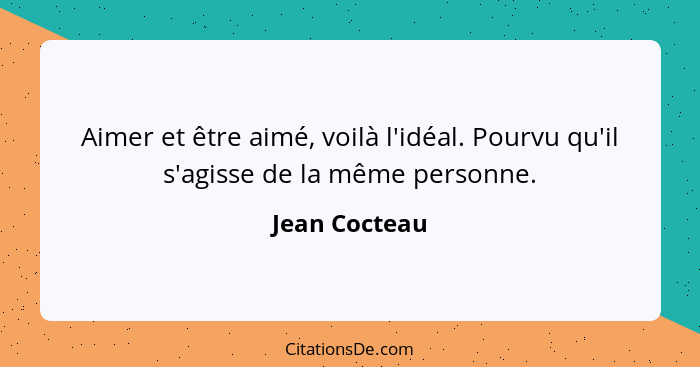 Aimer et être aimé, voilà l'idéal. Pourvu qu'il s'agisse de la même personne.... - Jean Cocteau