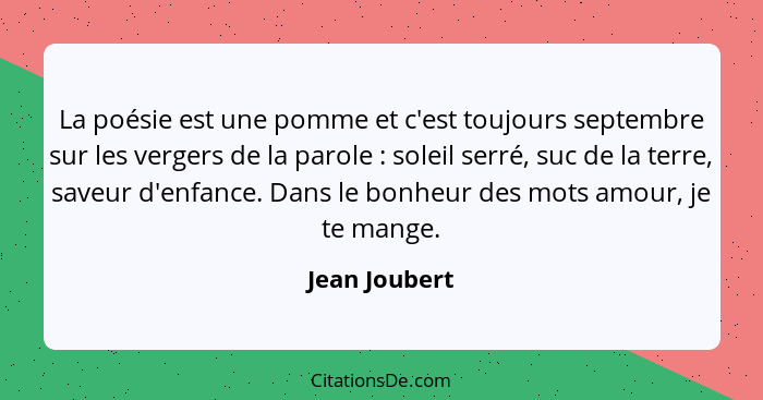 La poésie est une pomme et c'est toujours septembre sur les vergers de la parole : soleil serré, suc de la terre, saveur d'enfance... - Jean Joubert