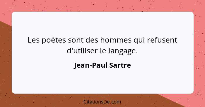Les poètes sont des hommes qui refusent d'utiliser le langage.... - Jean-Paul Sartre