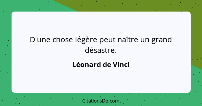 D'une chose légère peut naître un grand désastre.... - Léonard de Vinci