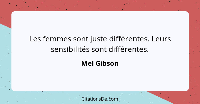 Les femmes sont juste différentes. Leurs sensibilités sont différentes.... - Mel Gibson