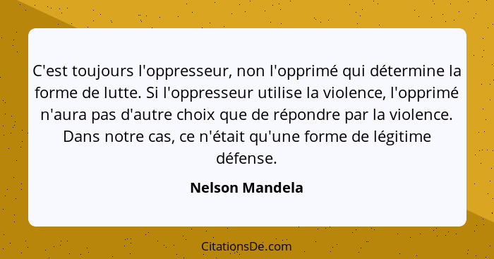 C'est toujours l'oppresseur, non l'opprimé qui détermine la forme de lutte. Si l'oppresseur utilise la violence, l'opprimé n'aura pas... - Nelson Mandela