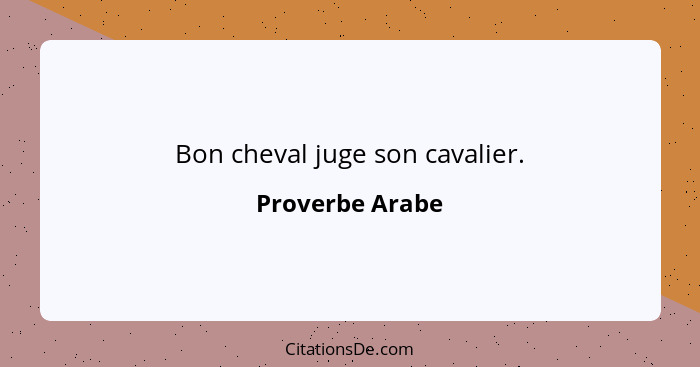 Bon cheval juge son cavalier.... - Proverbe Arabe